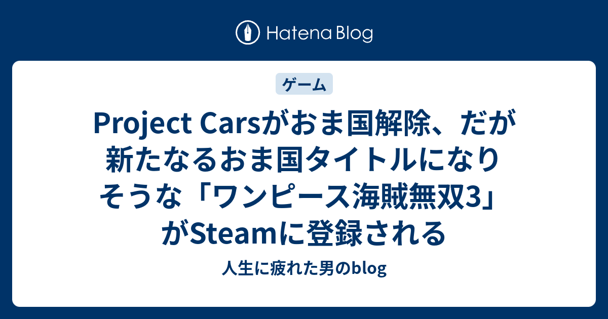 Project Carsがおま国解除 だが新たなるおま国タイトルになりそうな ワンピース海賊無双3 がsteamに登録される 人生に疲れた男のblog