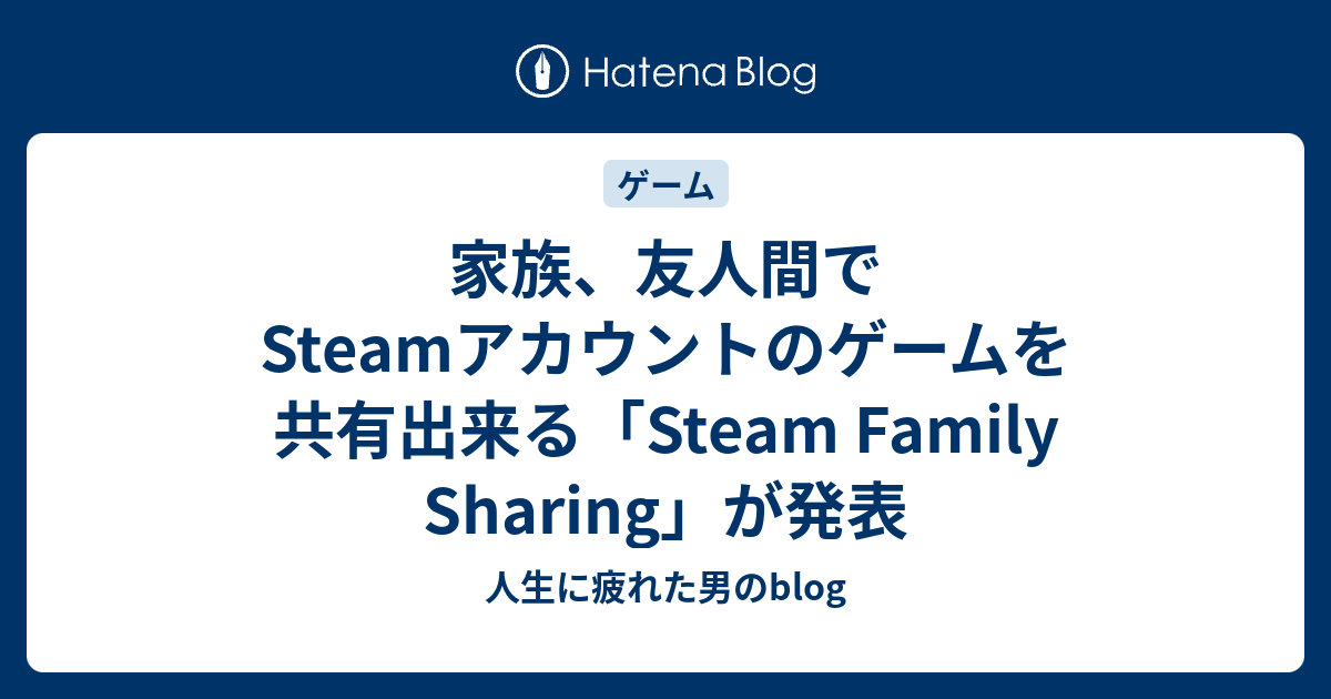 家族 友人間でsteamアカウントのゲームを共有出来る Steam Family Sharing が発表 人生に疲れた男のblog