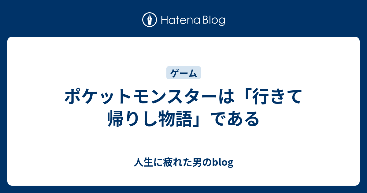 ポケットモンスターは 行きて帰りし物語 である 人生に疲れた男のblog