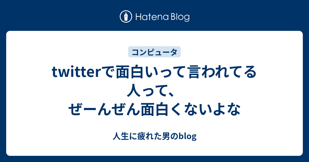 Twitterで面白いって言われてる人って ぜーんぜん面白くないよな 人生に疲れた男のblog