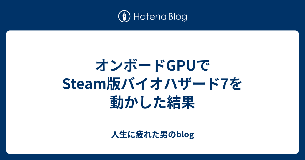 オンボードgpuでsteam版バイオハザード7を動かした結果 人生に疲れた男のblog