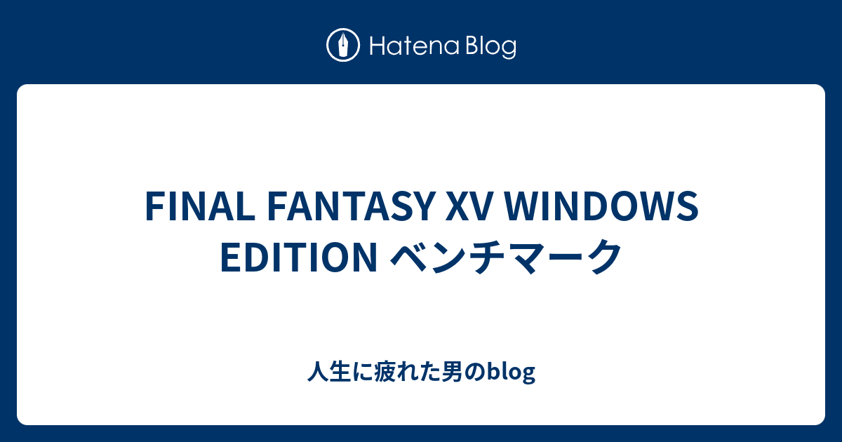 Final Fantasy Xv Windows Edition ベンチマーク 人生に疲れた男のblog