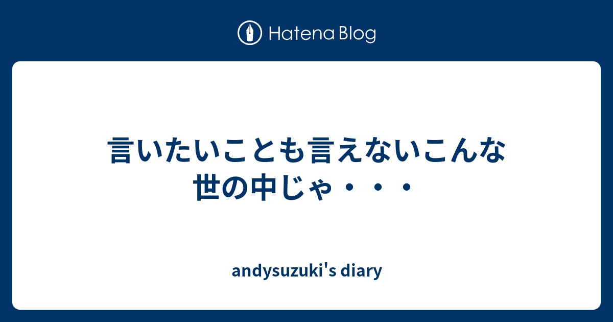 言いたいことも言えないこんな世の中じゃ・・・ - andysuzuki's diary