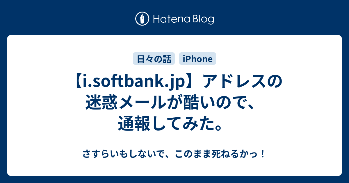 I Softbank Jp アドレスの迷惑メールが酷いので 通報してみた さすらいもしないで このまま死ねるかっ