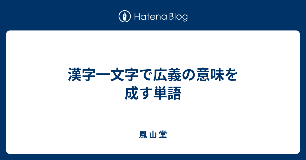 漢字一文字で広義の意味を成す単語 風 山 堂