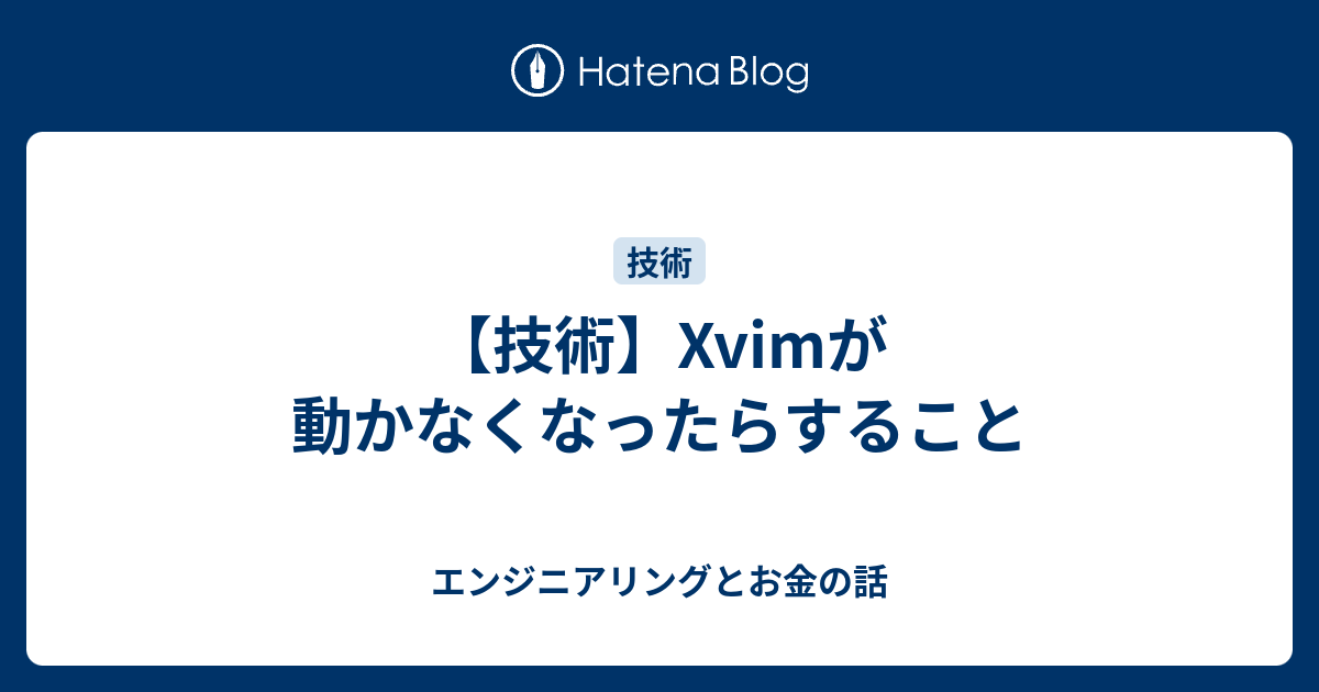 【技術】Xvimが動かなくなったらすること - エンジニアリングとお金の話