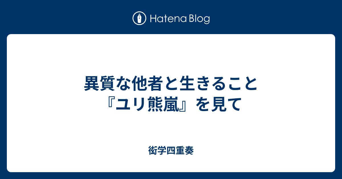 異質な他者と生きること ユリ熊嵐 を見て 衒学四重奏