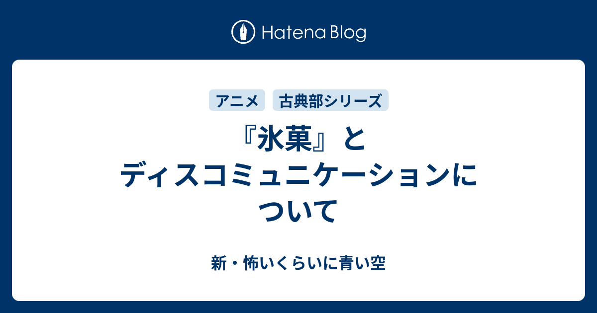 氷菓 とディスコミュニケーションについて 新 怖いくらいに青い空