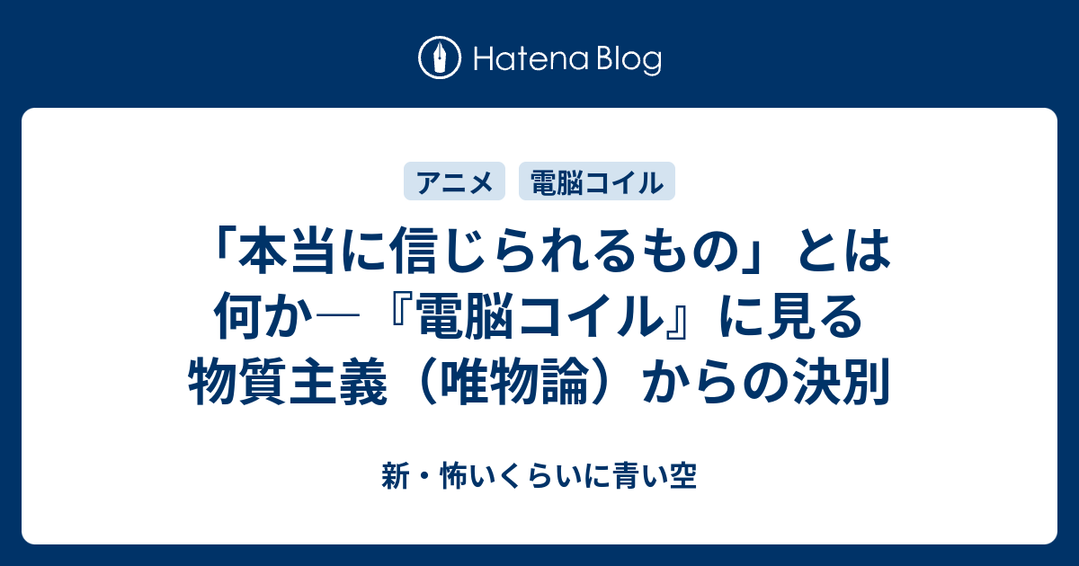 新・怖いくらいに青い空  「本当に信じられるもの」とは何か―『電脳コイル』に見る物質主義（唯物論）からの決別