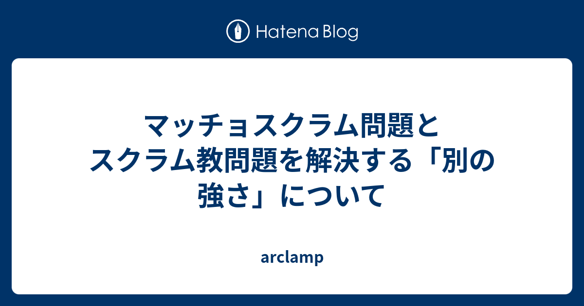 マッチョスクラム問題とスクラム教問題を解決する「別の強さ」について - arclamp