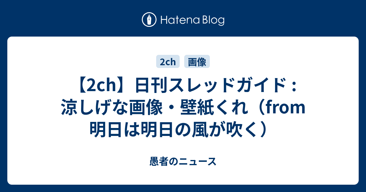 2ch 日刊スレッドガイド 涼しげな画像 壁紙くれ From 明日は明日の風が吹く 愚者のニュース