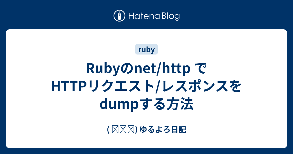 Rubyのnet/http でHTTPリクエスト/レスポンスをdumpする方法 - ( ꒪⌓꒪) ゆるよろ日記