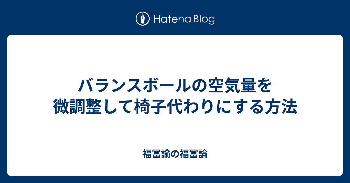 バランスボールの空気量を微調整して椅子代わりにする方法 福冨諭の福冨論