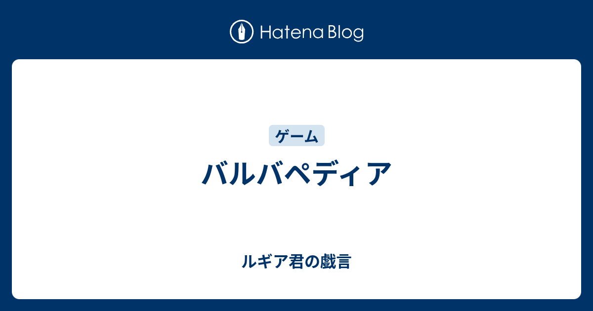 バルバペディア ルギア君の戯言