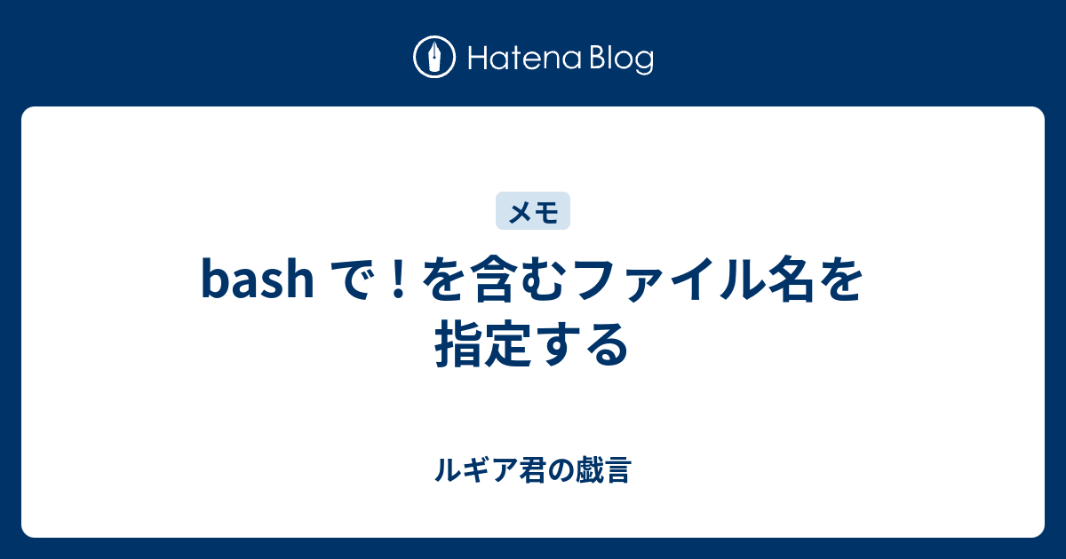 Bash で を含むファイル名を指定する ルギア君の戯言