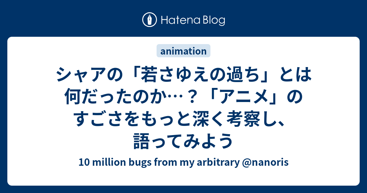 シャアの 若さゆえの過ち とは何だったのか アニメ のすごさをもっと深く考察し 語ってみよう 10 Million Bugs From My Polish Nanoris