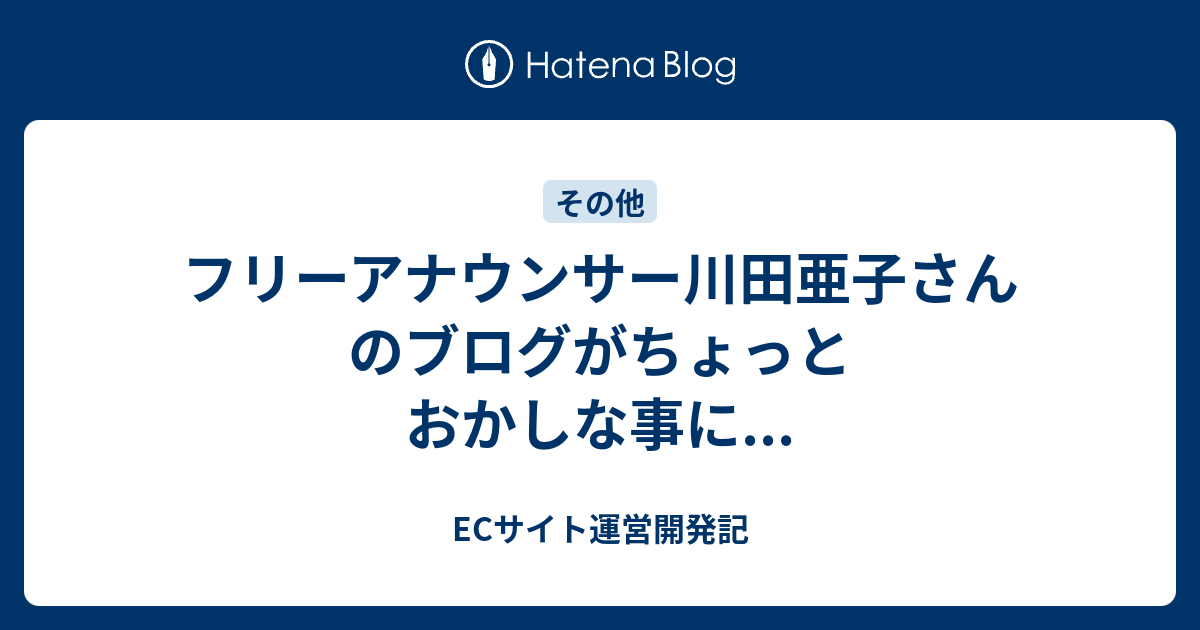 フリーアナウンサー川田亜子さんのブログがちょっとおかしな事に Ecサイト運営開発記