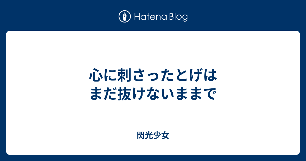 心に刺さったとげはまだ抜けないままで 閃光少女