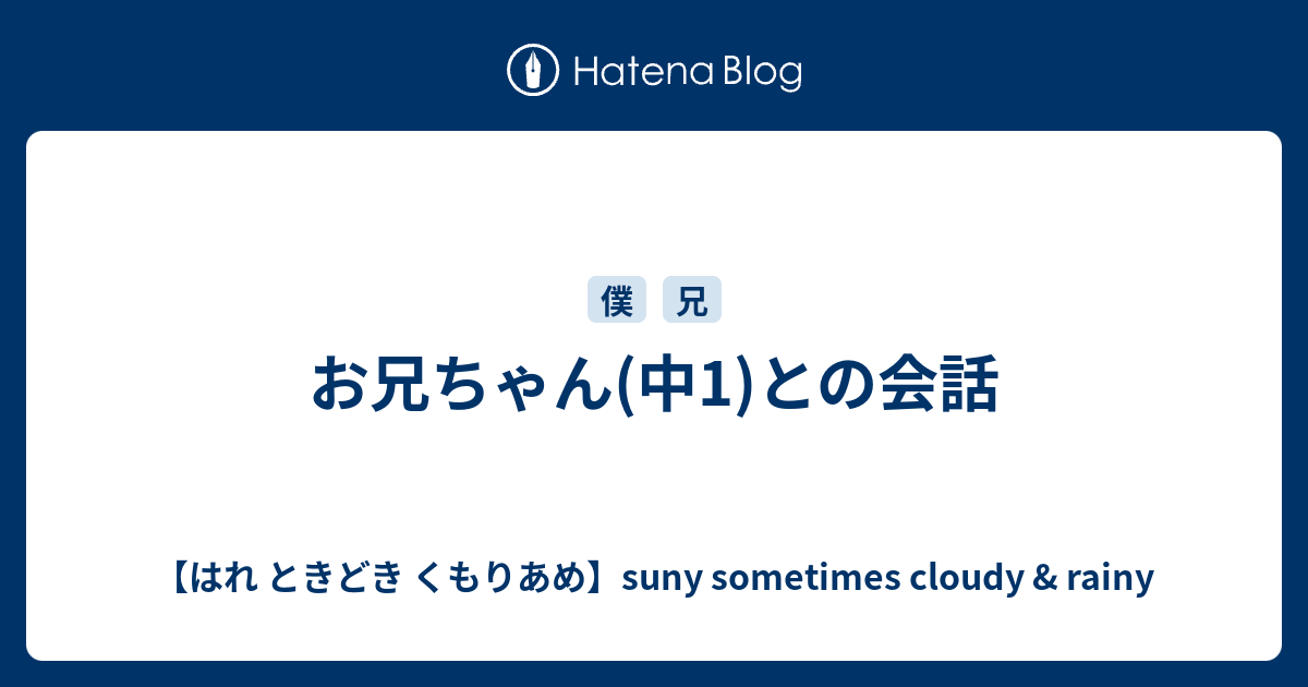 お兄ちゃん 中1 との会話 はれ ときどき くもりあめ Suny Sometimes Cloudy Rainy