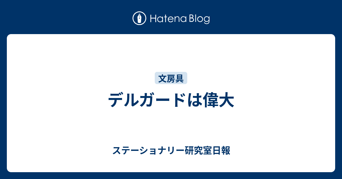 デルガードは偉大 ステーショナリー研究室日報