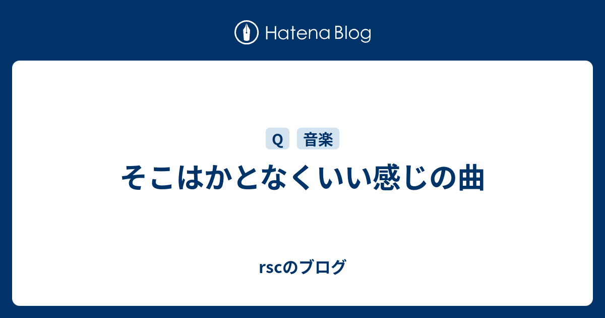 そこはかとなくいい感じの曲 Rscのブログ