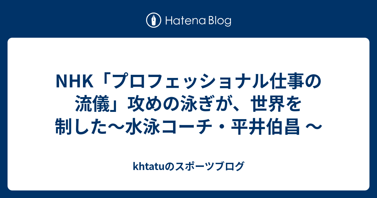 Nhk プロフェッショナル仕事の流儀 攻めの泳ぎが 世界を制した 水泳コーチ 平井伯昌 Khtatuのスポーツブログ