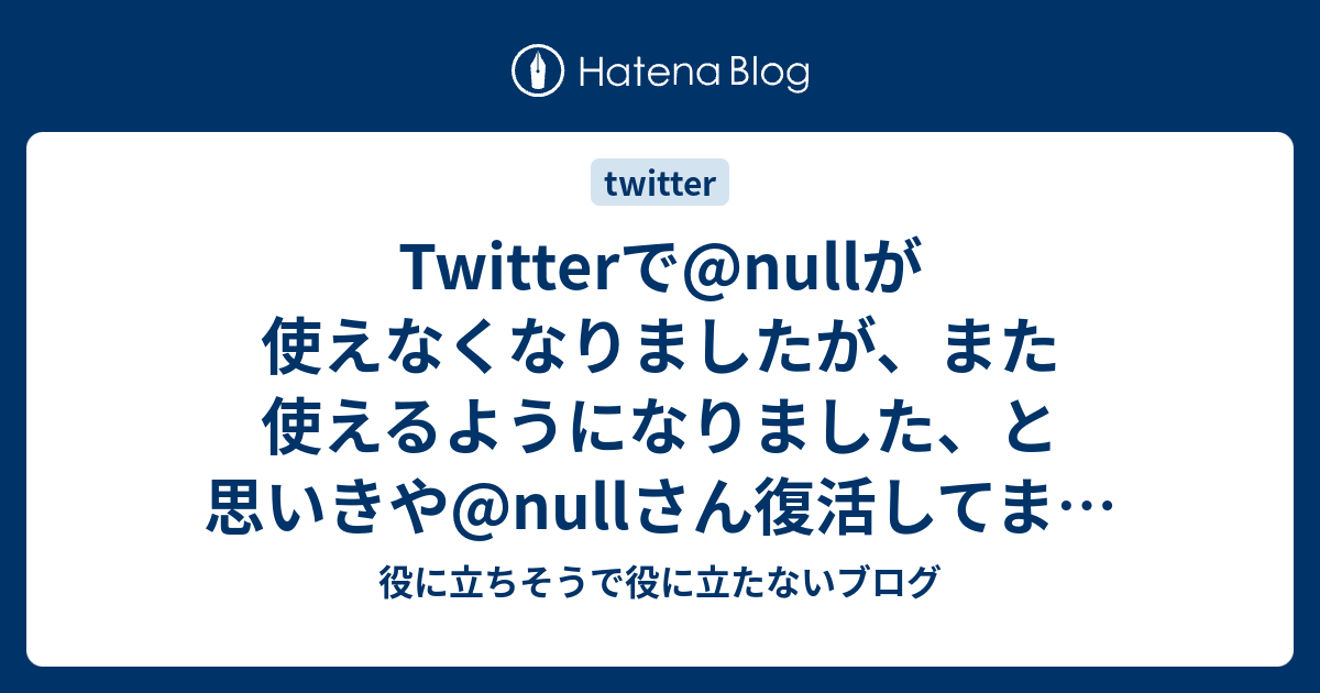 Twitterで Nullが使えなくなりましたが また使えるようになりました と思いきや Nullさん復活してました 役に立ちそうで役に立たないブログ