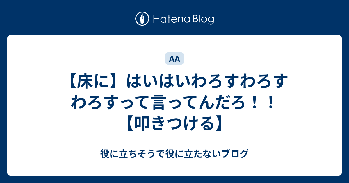 床に はいはいわろすわろす わろすって言ってんだろ 叩きつける 役に立ちそうで役に立たないブログ