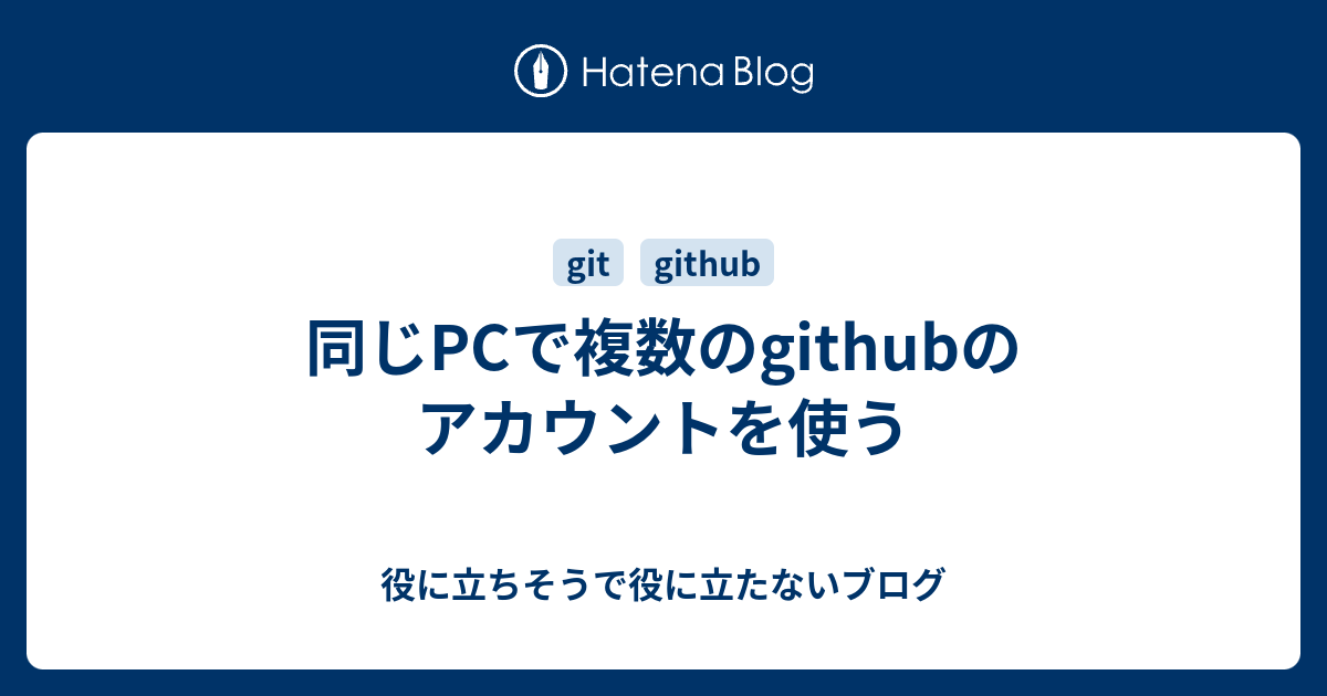 同じPCで複数のgithubのアカウントを使う - 役に立ちそうで役に立たないブログ