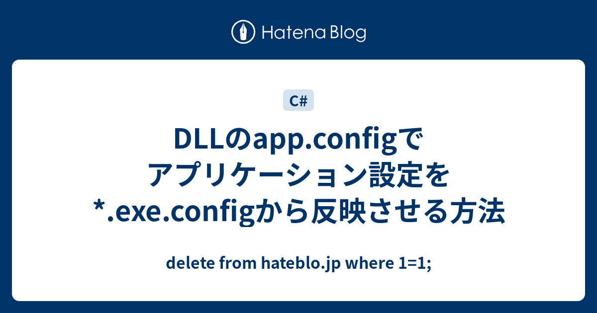 Dllのapp Configでアプリケーション設定を Exe Configから反映させる方法 Delete From Hateblo Jp Where 1 1