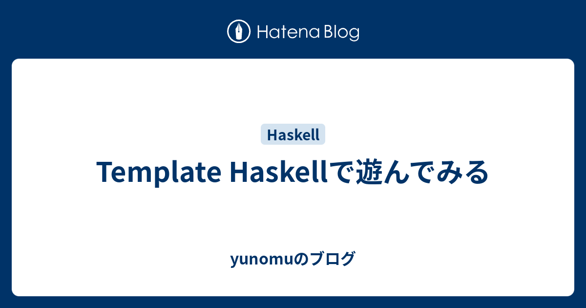 Template Haskellで遊んでみる - yunomuのブログ