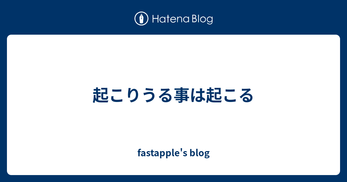 起こりうる事は起こる Fastapple S Blog