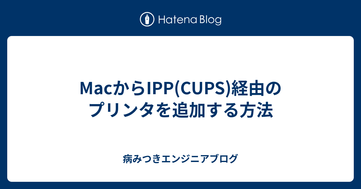 MacからIPP(CUPS)経由のプリンタを追加する方法 - 病みつきエンジニアブログ