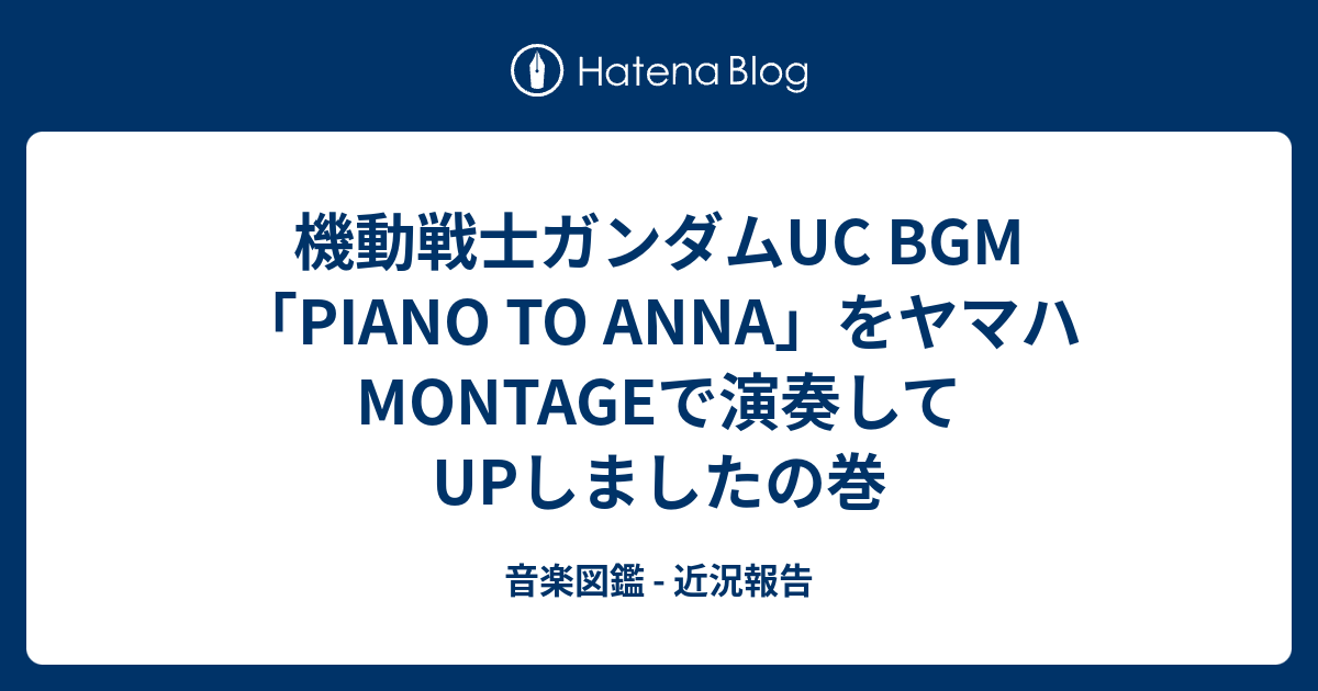 機動戦士ガンダムuc Bgm Piano To Anna をヤマハmontageで演奏してupしましたの巻 音楽図鑑 近況報告