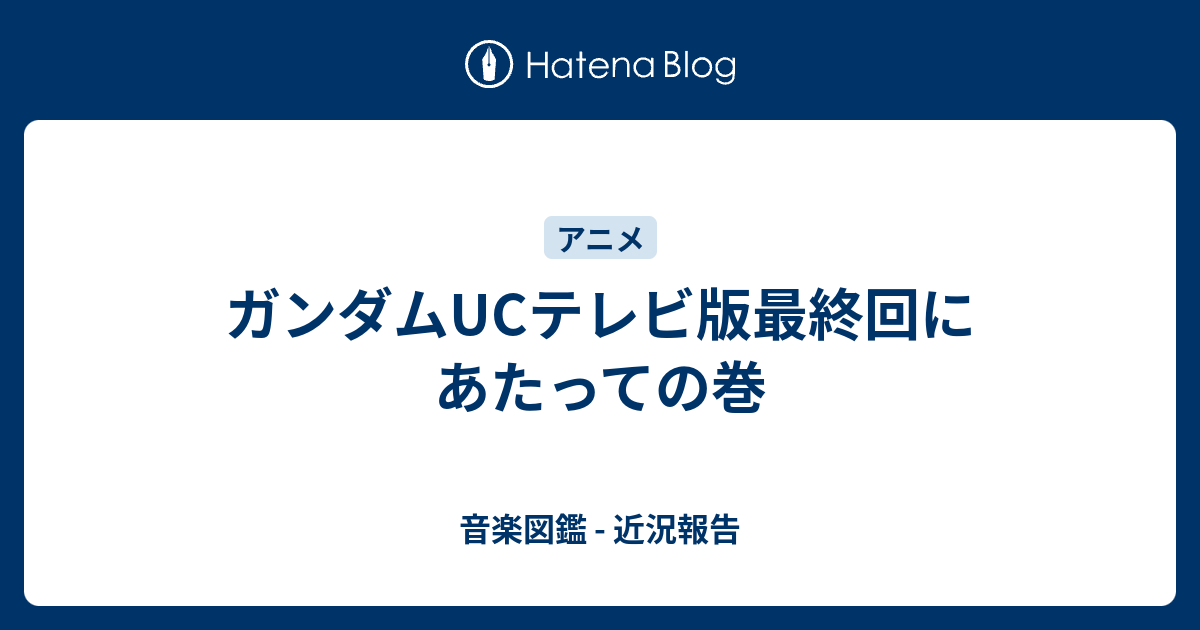 ガンダムucテレビ版最終回にあたっての巻 音楽図鑑 近況報告