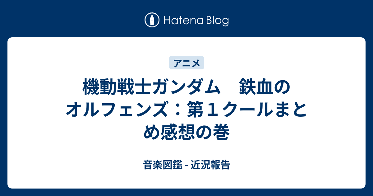 機動戦士ガンダム 鉄血のオルフェンズ 第１クールまとめ感想の巻 音楽図鑑 近況報告