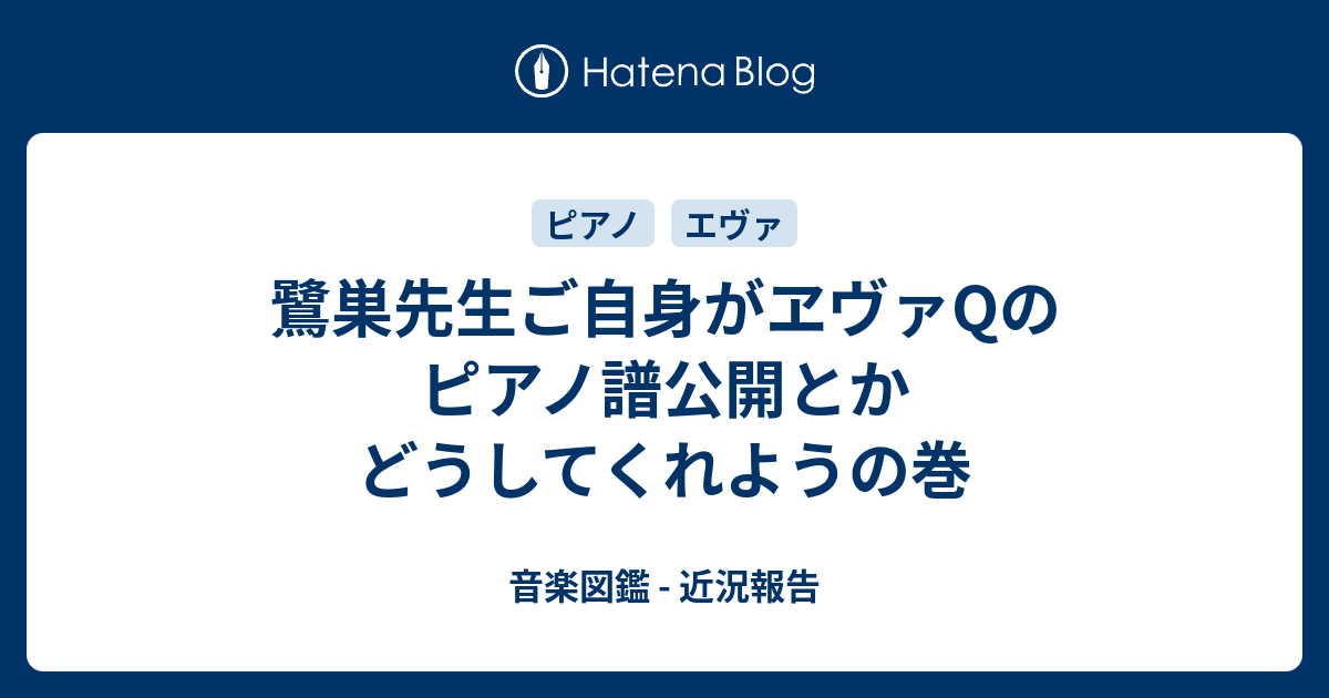 鷺巣先生ご自身がヱヴァqのピアノ譜公開とかどうしてくれようの巻 音楽図鑑 近況報告