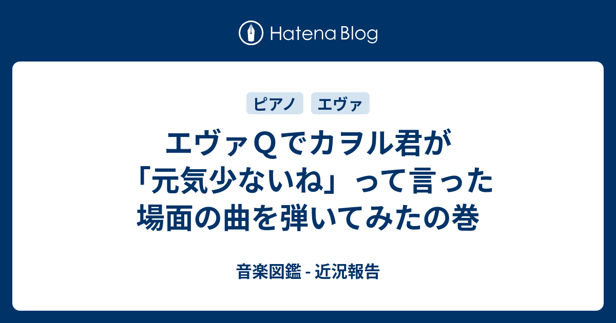 エヴァｑでカヲル君が 元気少ないね って言った場面の曲を弾いてみたの巻 音楽図鑑 近況報告