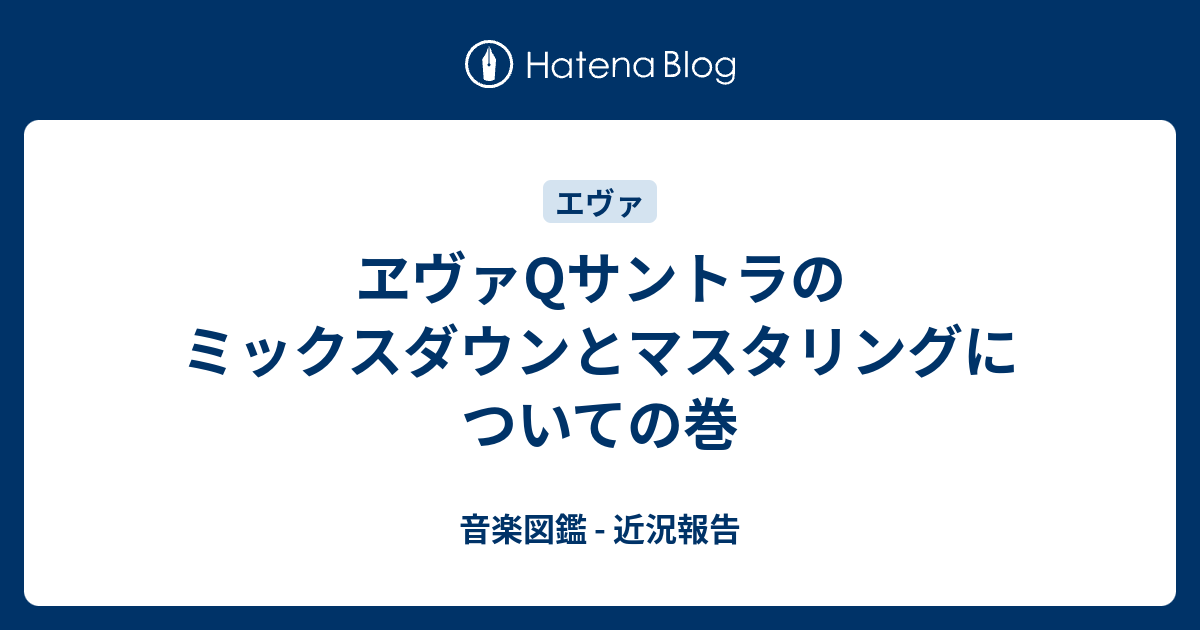 ヱヴァqサントラのミックスダウンとマスタリングについての巻 音楽図鑑 近況報告