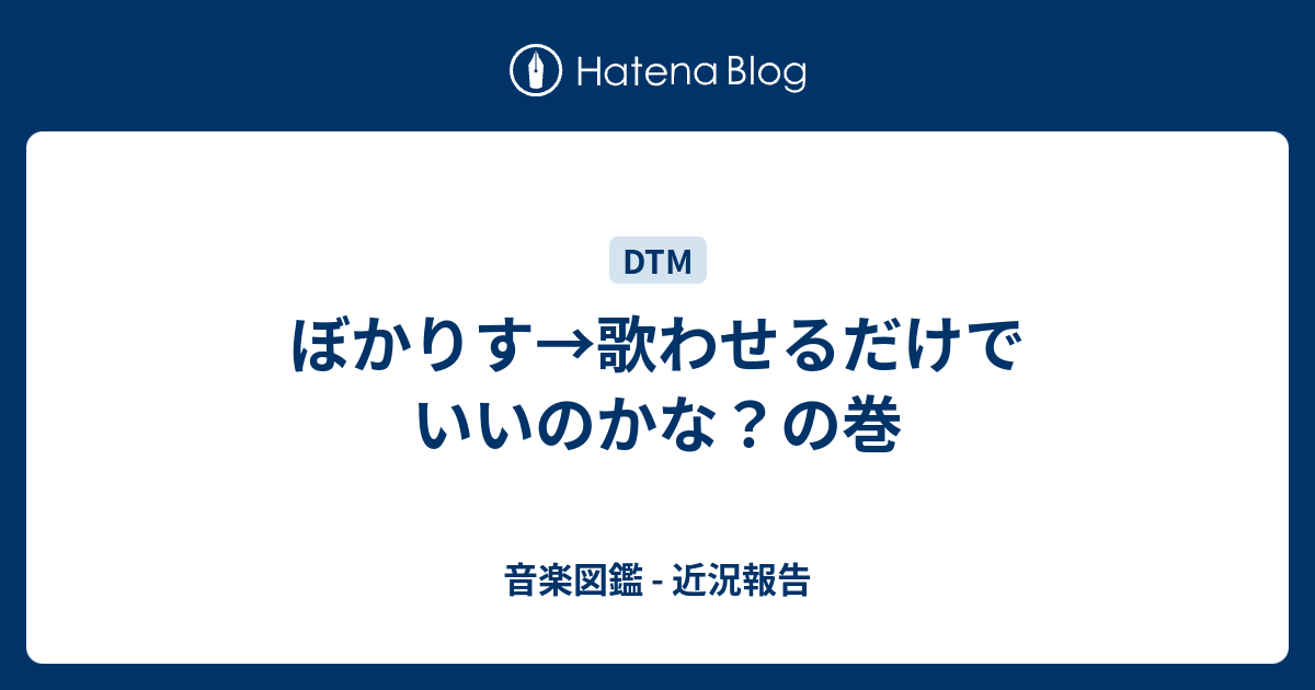 ぼかりす 歌わせるだけでいいのかな の巻 音楽図鑑 近況報告