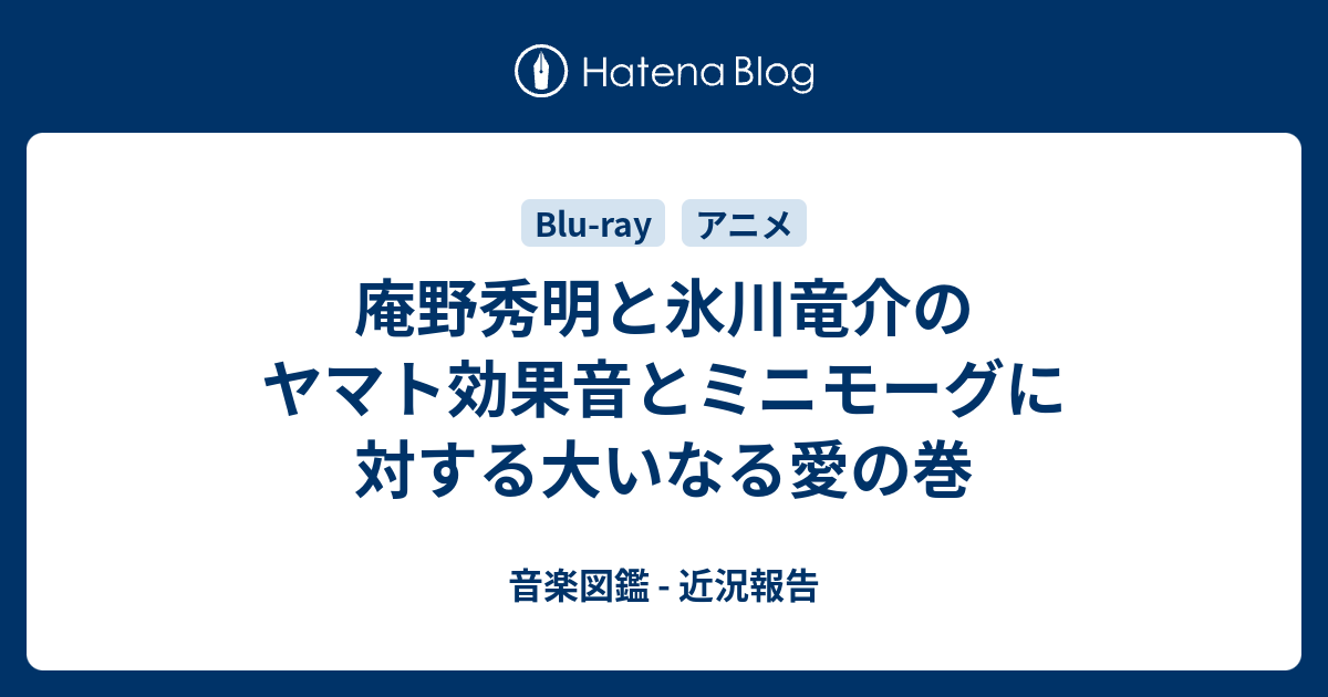 庵野秀明と氷川竜介のヤマト効果音とミニモーグに対する大いなる愛の巻 音楽図鑑 近況報告