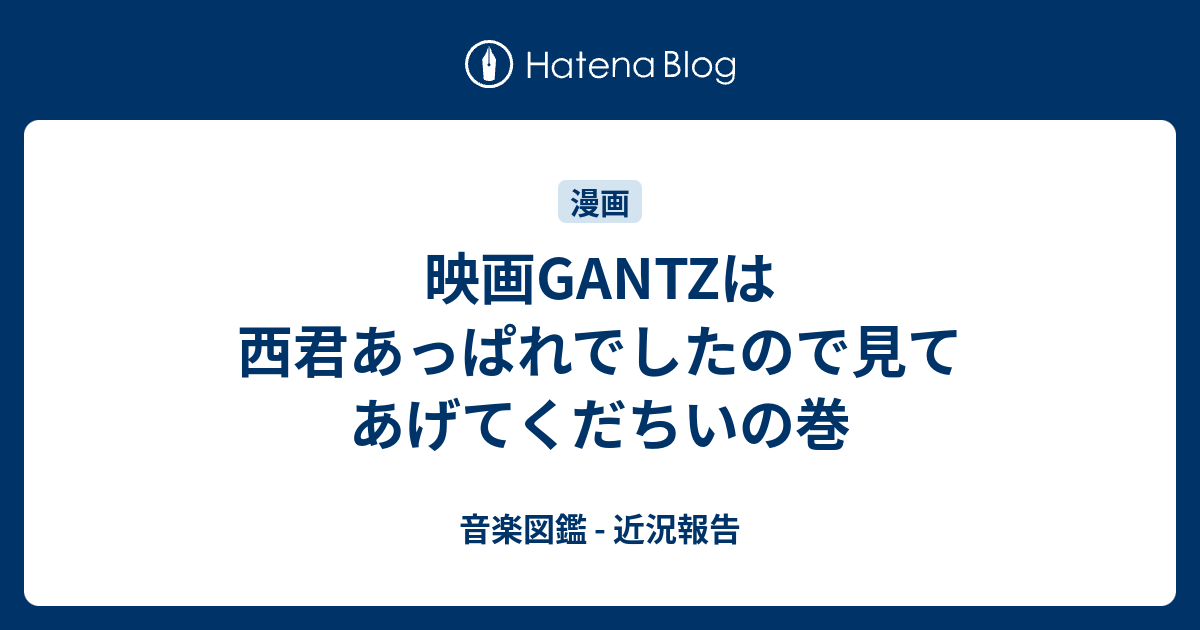 映画gantzは西君あっぱれでしたので見てあげてくだちいの巻 音楽図鑑 近況報告