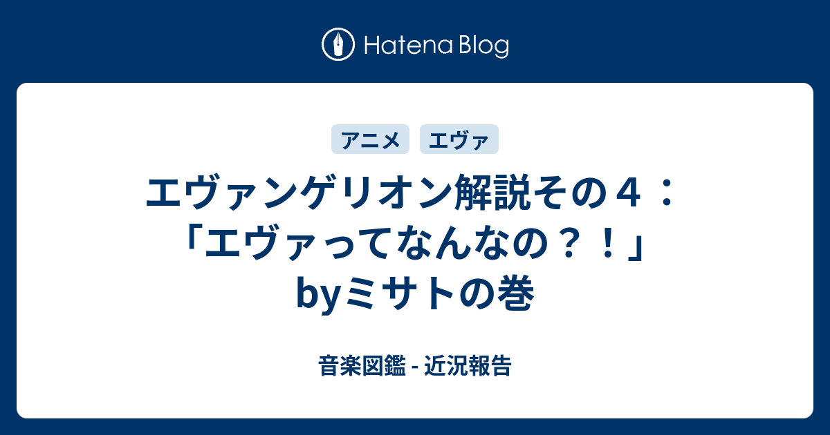 エヴァンゲリオン解説その４ エヴァってなんなの Byミサトの巻 音楽図鑑 近況報告