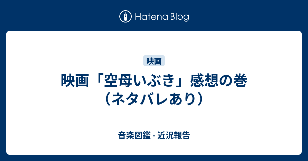 映画 空母いぶき 感想の巻 ネタバレあり 音楽図鑑 近況報告