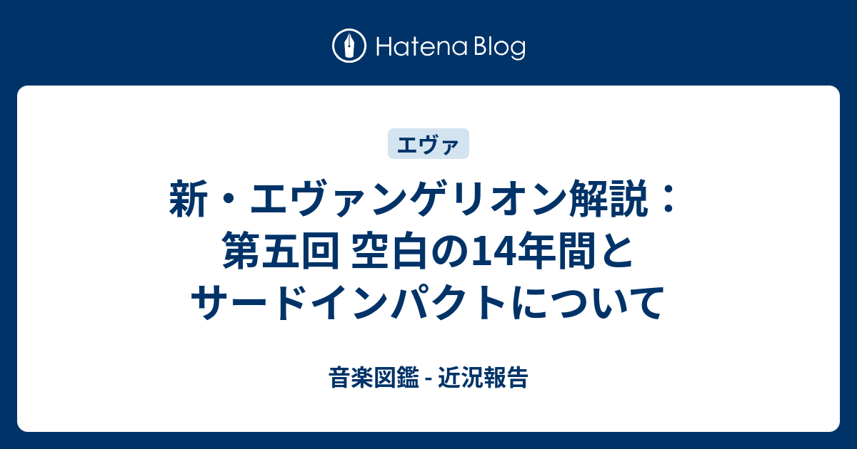 新 エヴァンゲリオン解説 第五回 空白の14年間とサードインパクトについて 音楽図鑑 近況報告