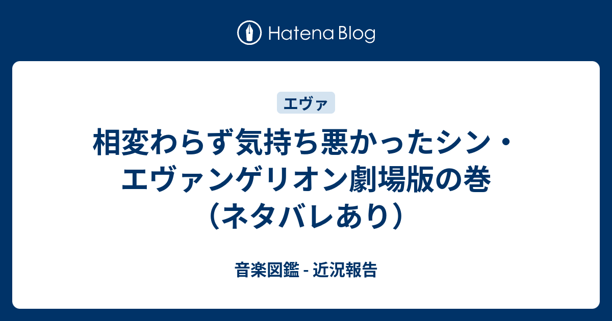 相変わらず気持ち悪かったシン エヴァンゲリオン劇場版の巻 ネタバレあり 音楽図鑑 近況報告