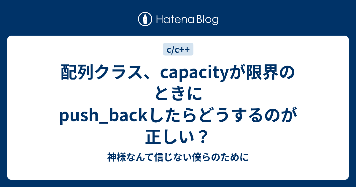 配列クラス Capacityが限界のときにpush Backしたらどうするのが正しい 神様なんて信じない僕らのために