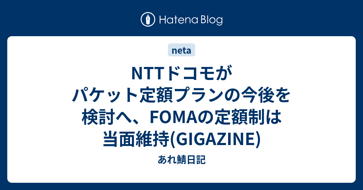 NTTドコモがパケット定額プランの今後を検討へ、FOMAの定額制は当面維持(GIGAZINE) あれ鯖日記