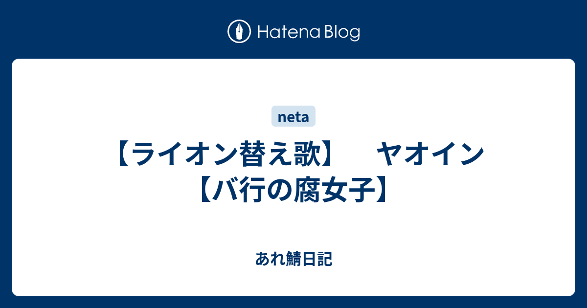 ライオン替え歌 ヤオイン バ行の腐女子 あれ鯖日記