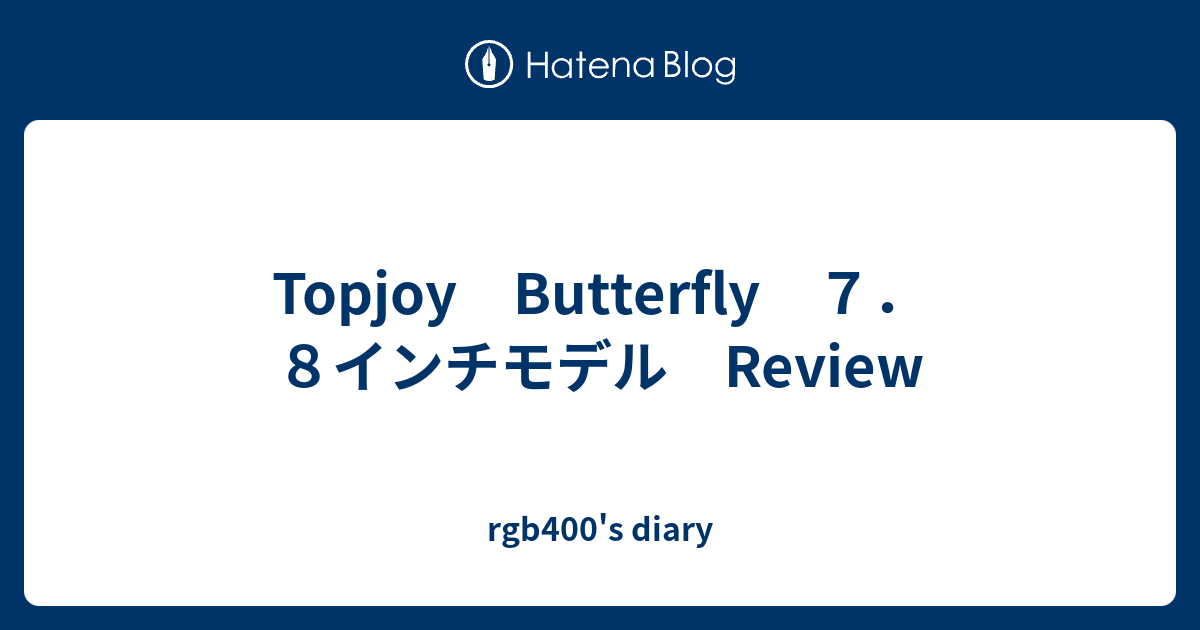 Topjoy Butterfly ７．８インチモデル Review - rgb400's diary